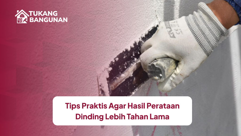 Tips Praktis Agar Hasil Perataan Dinding Lebih Tahan Lama