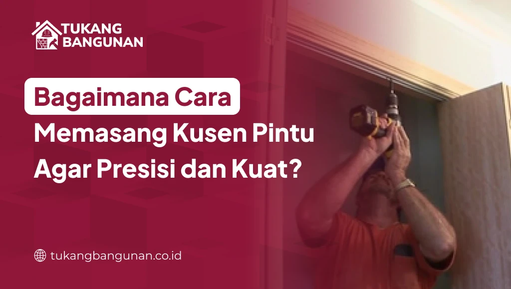 Bagaimana Cara Memasang Kusen Pintu Agar Presisi dan Kuat?