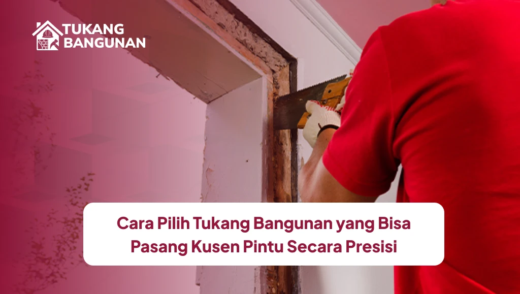 Cara Pilih Tukang Bangunan yang Bisa Pasang Kusen Pintu Secara Presisi
