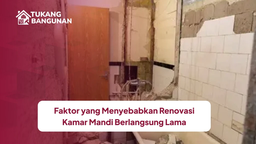 Faktor yang Menyebabkan Renovasi Kamar Mandi Berlangsung Lama