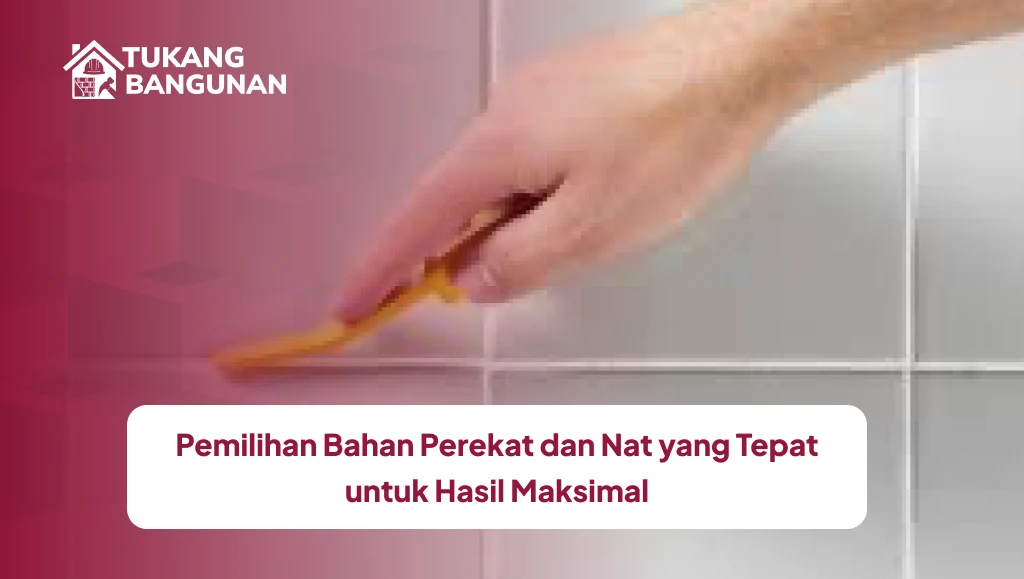 Pemilihan Bahan Perekat dan Nat yang Tepat untuk Hasil Maksimal