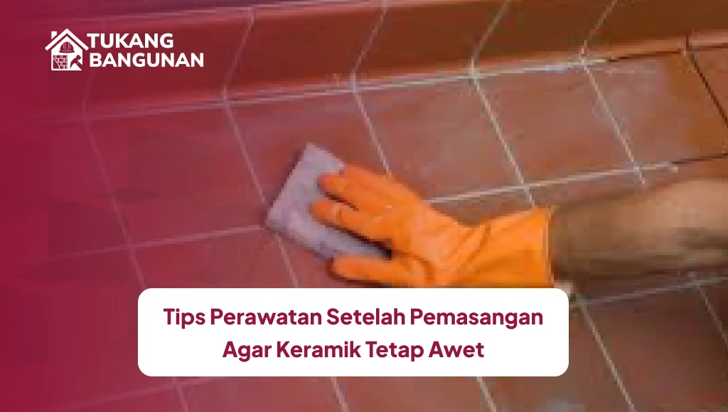 Tips Perawatan Setelah Pemasangan Agar Keramik Tetap Awet