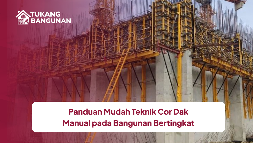 Panduan Mudah Teknik Cor Dak Manual pada Bangunan Bertingkat