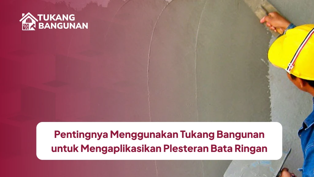 Pentingnya Menggunakan Tukang Bangunan untuk Mengaplikasikan Plesteran Bata Ringan