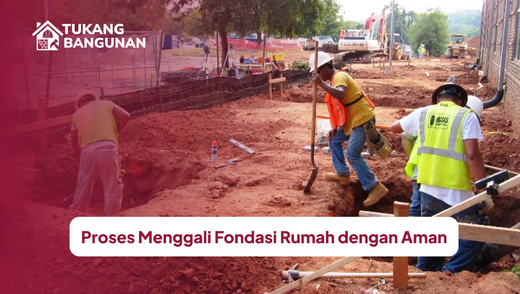 Proses Menggali Fondasi Rumah dengan Aman
