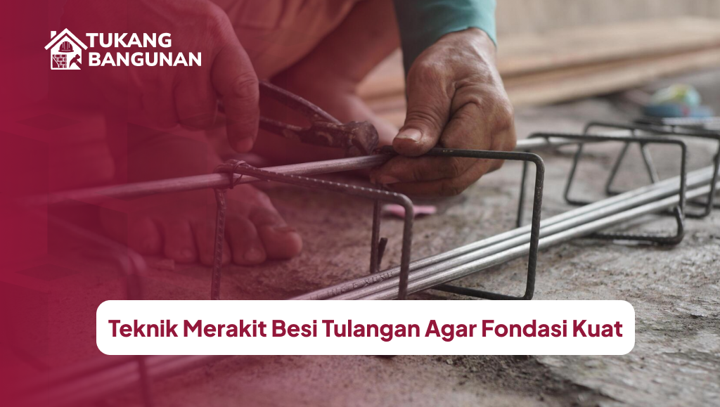 Teknik Merakit Besi Tulangan Agar Fondasi Kuat