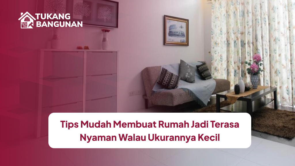 Tips Mudah Membuat Rumah Jadi Terasa Nyaman Walau Ukurannya Kecil