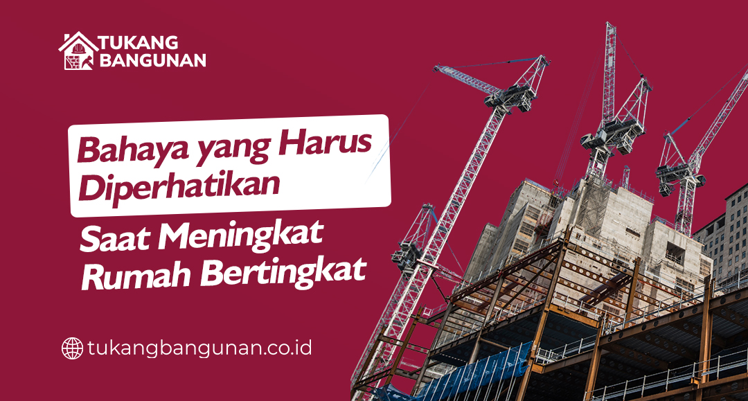 Bahaya yang Harus Diperhatikan Saat Meningkat Rumah Bertingkat