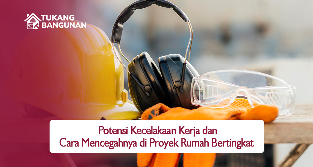 Potensi Kecelakaan Kerja dan Cara Mencegahnya di Proyek Rumah Bertingkat