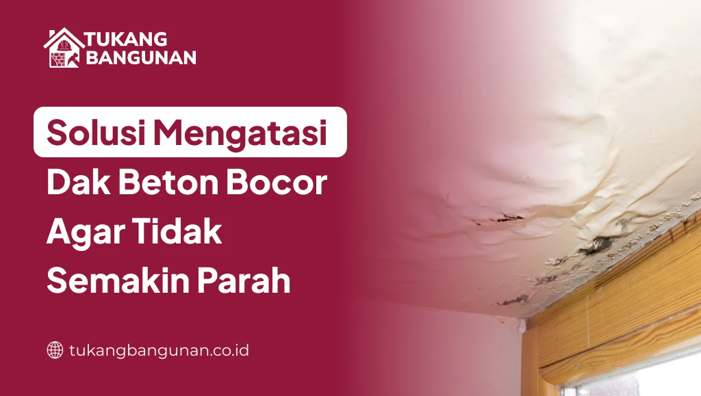 Solusi Mengatasi Dak Beton Bocor Agar Tidak Semakin Parah
