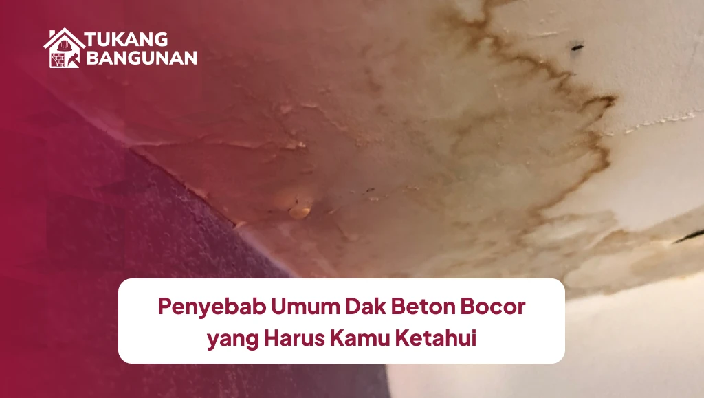 Penyebab Umum Dak Beton Bocor yang Harus Kamu Ketahui
