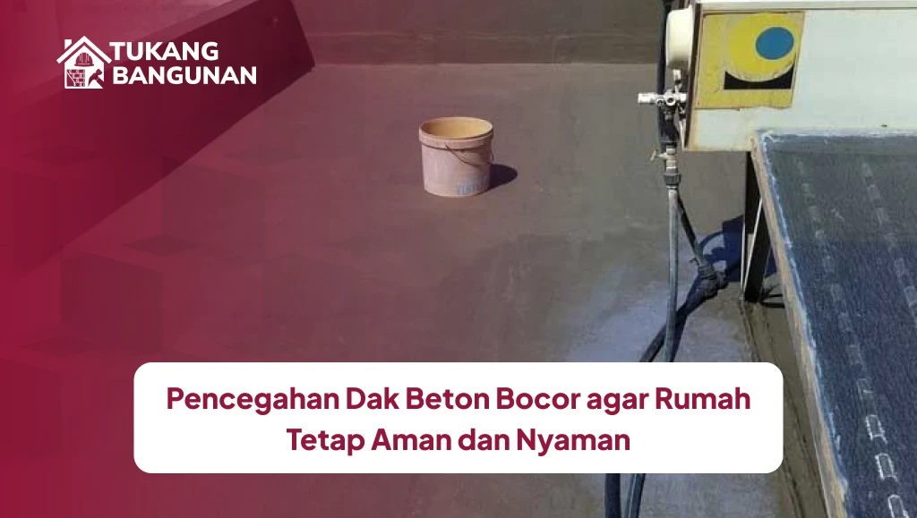 Pencegahan Dak Beton Bocor agar Rumah Tetap Aman dan Nyaman