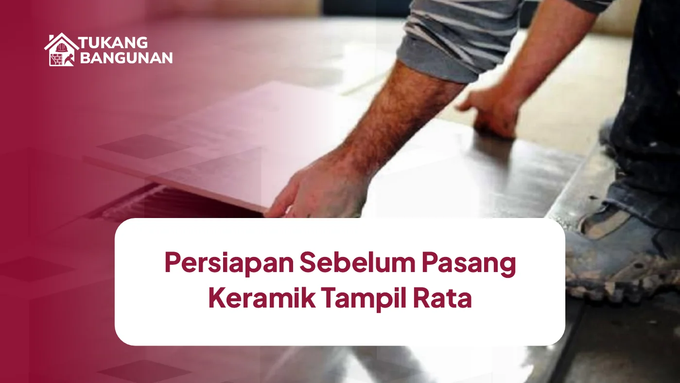 Persiapan Sebelum Pasang Keramik Tampil Rata