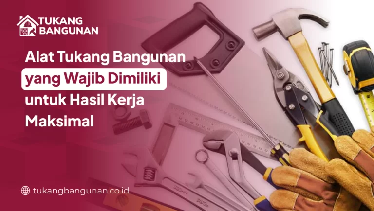 Alat Tukang Bangunan yang Wajib Dimiliki untuk Hasil Kerja Maksimal