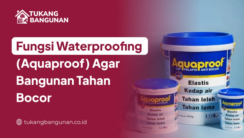 Fungsi Waterproofing (Aquaproof) Agar Bangunan Tahan Bocor