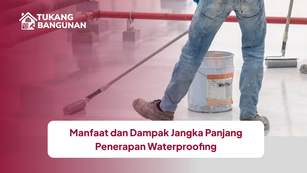 Manfaat dan Dampak Jangka Panjang Penerapan Waterproofing