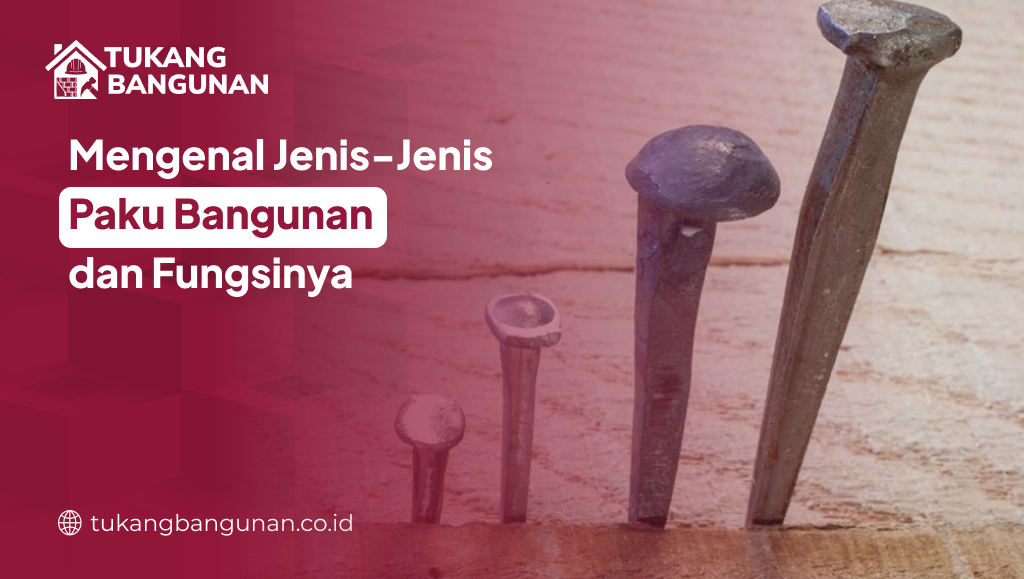 Mengenal Jenis-Jenis Paku Bangunan dan Fungsinya