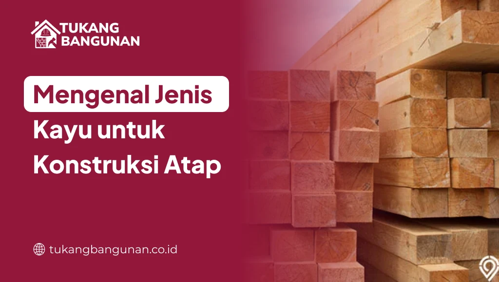 Mengenal Jenis Kayu untuk Konstruksi Atap