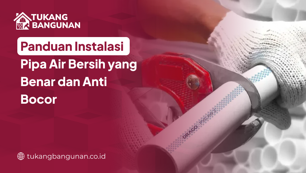 Panduan Instalasi Pipa Air Bersih yang Benar dan Anti Bocor