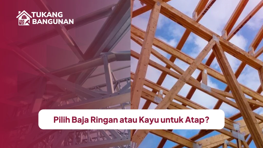 Pilih Baja Ringan atau Kayu untuk Atap