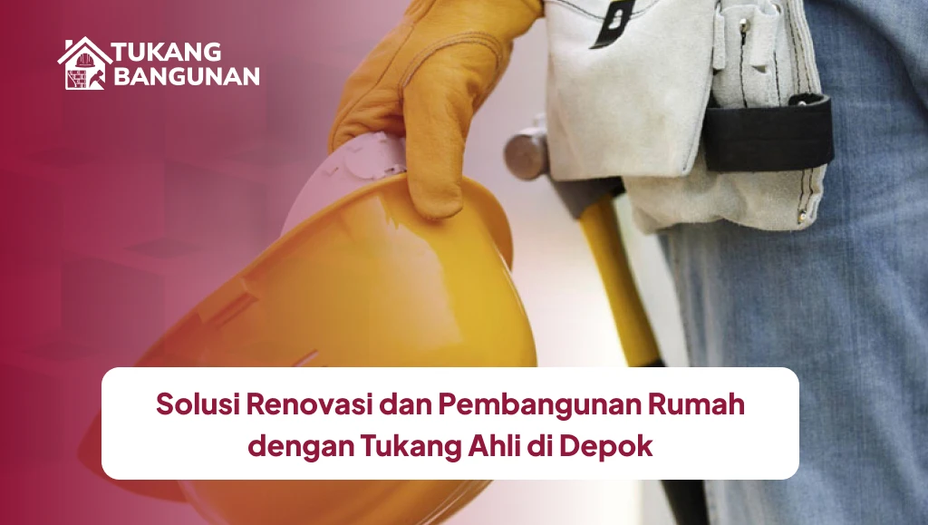 Solusi Renovasi dan Pembangunan Rumah dengan Tukang Ahli di Depok