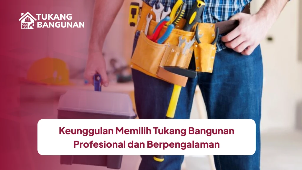 Keunggulan Memilih Tukang Bangunan Profesional dan Berpengalaman