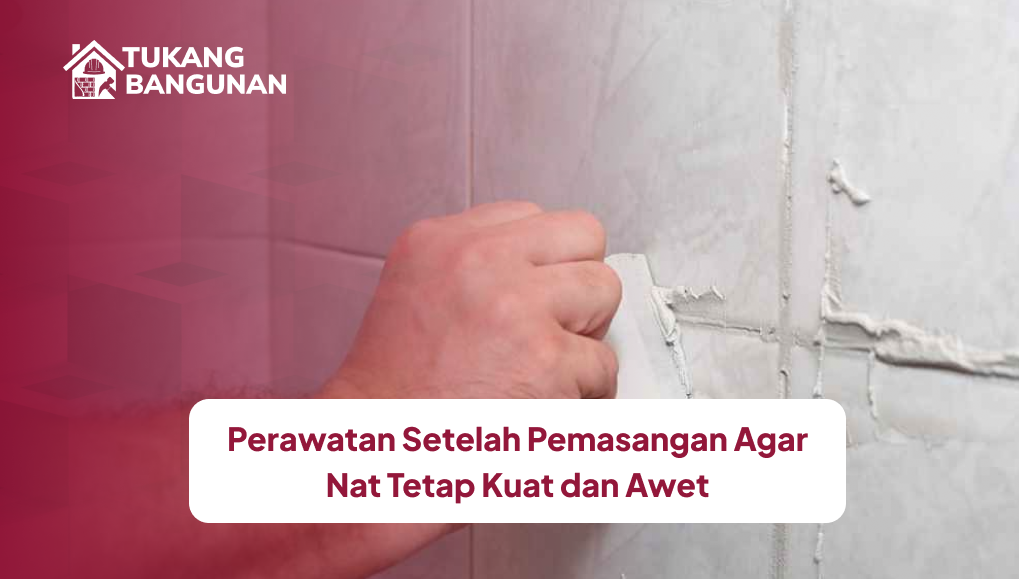 Perawatan Setelah Pemasangan Agar Nat Tetap Kuat dan Awet