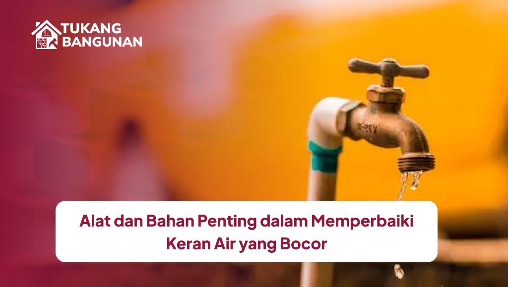 Alat dan Bahan Penting dalam Memperbaiki Keran Air yang Bocor