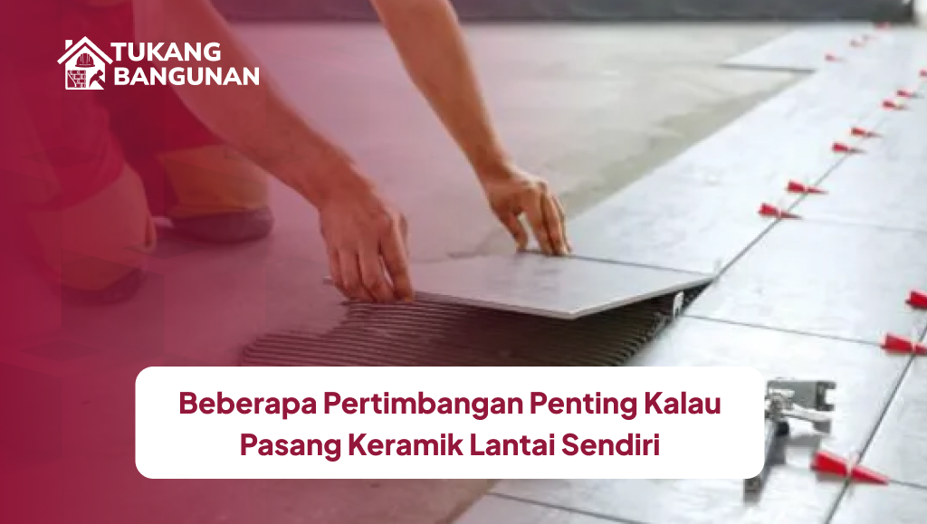 Beberapa Pertimbangan Penting Kalau Pasang Keramik Lantai Sendiri