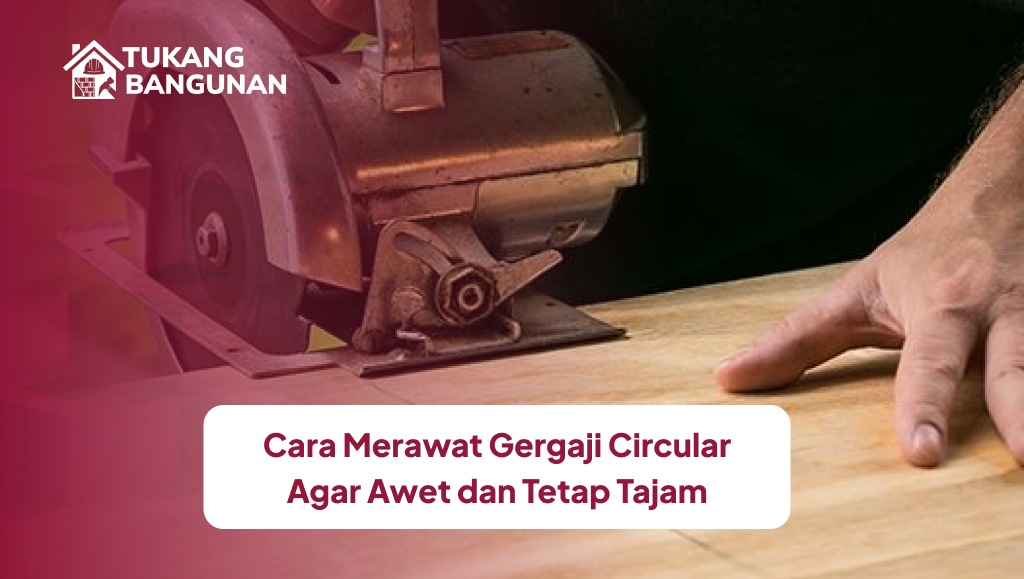 Cara Merawat Gergaji Circular Agar Awet dan Tetap Tajam