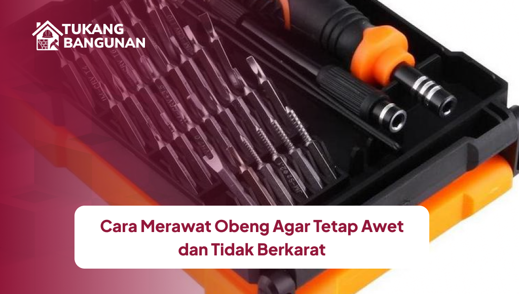 Cara Merawat Obeng Agar Tetap Awet dan Tidak Berkarat