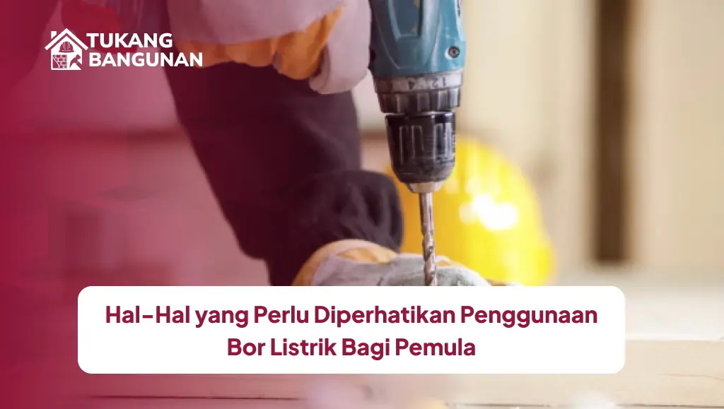 Hal-Hal yang Perlu Diperhatikan Penggunaan Bor Listrik Bagi Pemula