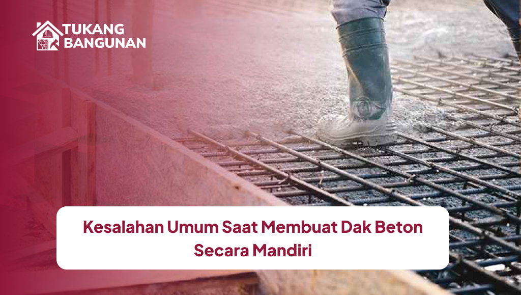 Kesalahan Umum Saat Membuat Dak Beton Secara Mandiri