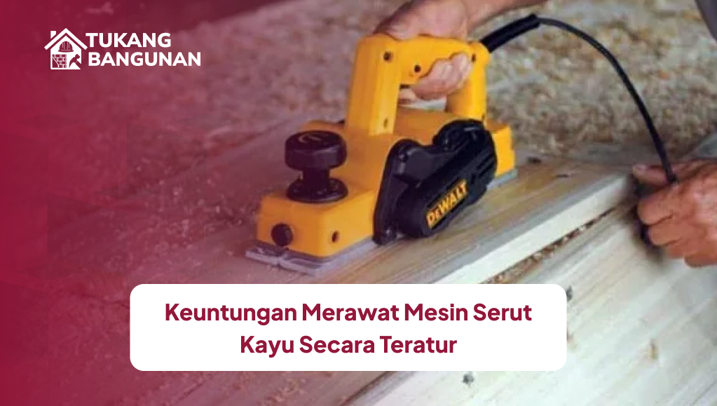 Keuntungan Merawat Mesin Serut Kayu Secara Teratur