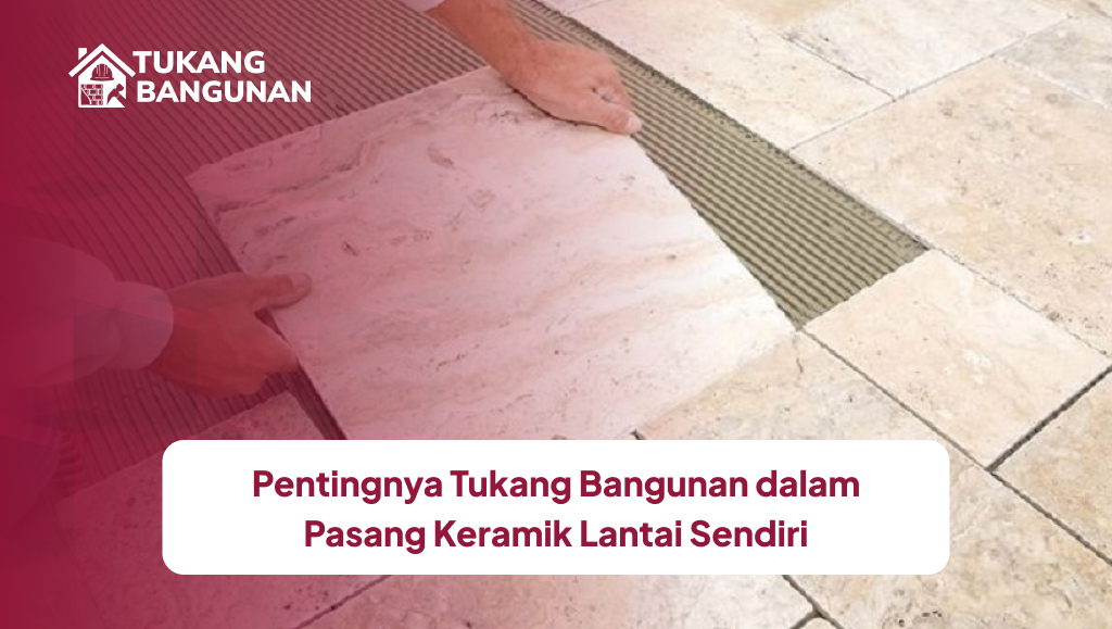 Pentingnya Tukang Bangunan dalam Pasang Keramik Lantai Sendiri
