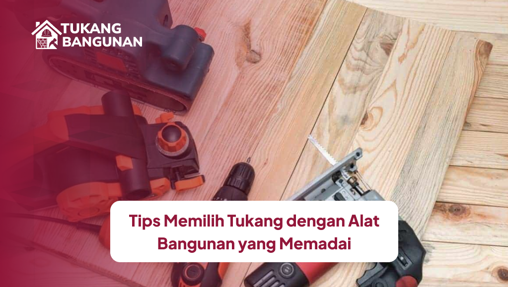 Tips Memilih Tukang dengan Alat Bangunan yang Memadai