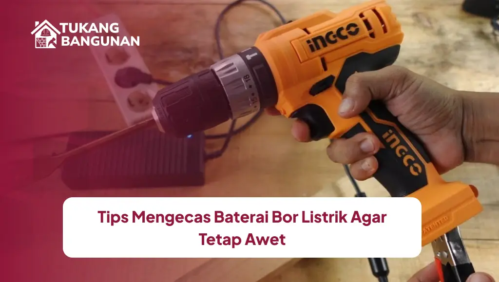 Tips Mengecas Baterai Bor Listrik Agar Tetap Awet