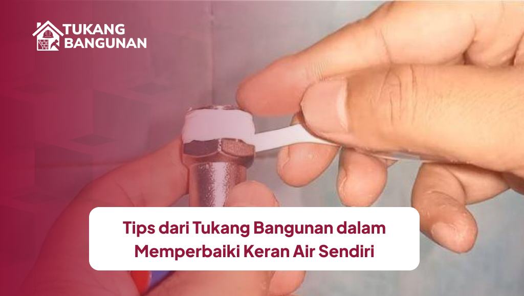 Tips dari Tukang Bangunan dalam Memperbaiki Keran Air Sendiri
