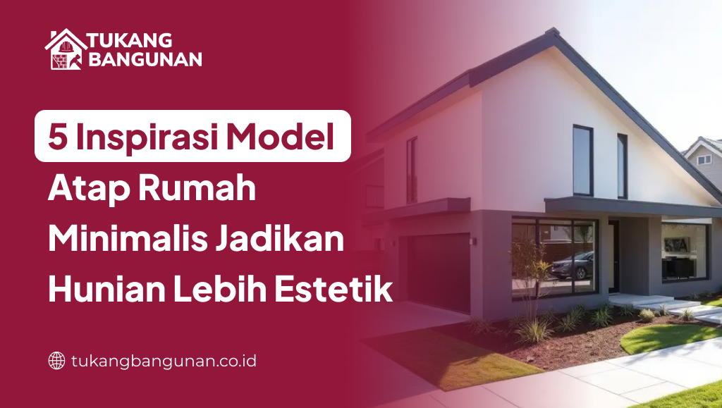 5 Inspirasi Model Atap Rumah Minimalis Jadikan Hunian Lebih Estetik