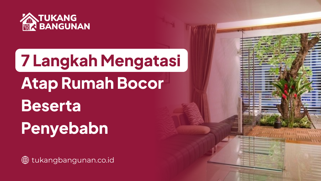7 Langkah Mengatasi Atap Rumah Bocor Beserta Penyebabnya