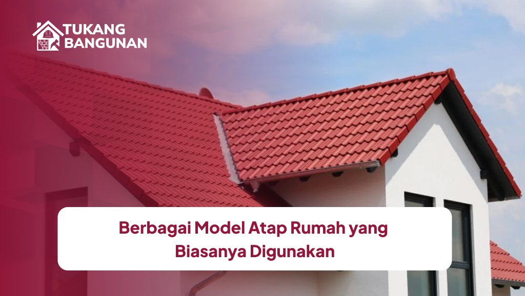Berbagai Model Atap Rumah yang Biasanya Digunakan