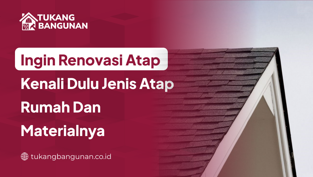 Ingin Renovasi Atap Kenali Dulu Jenis Atap Rumah Dan Materialnya