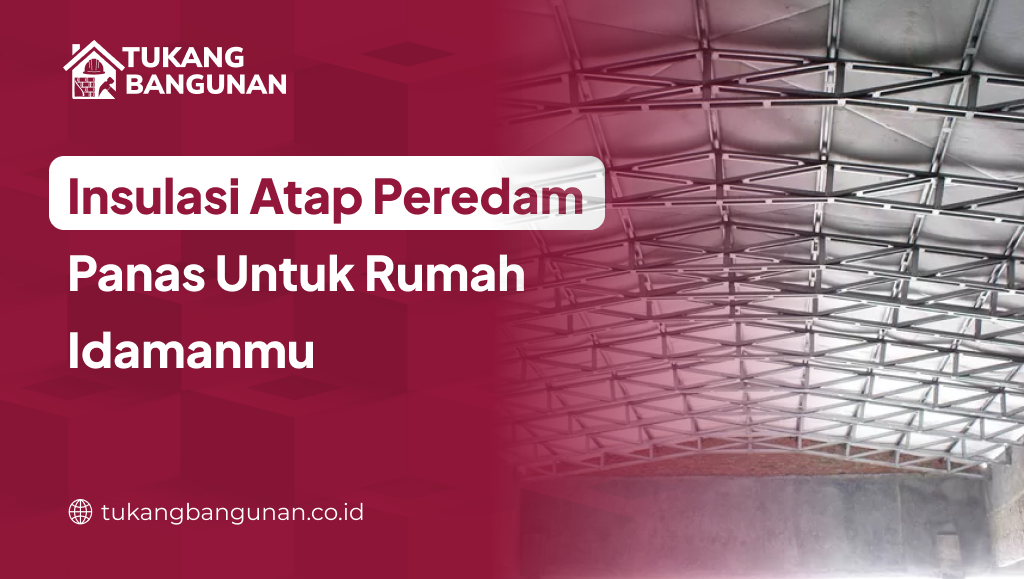 Insulasi Atap Peredam Panas Untuk Rumah Idamanmu