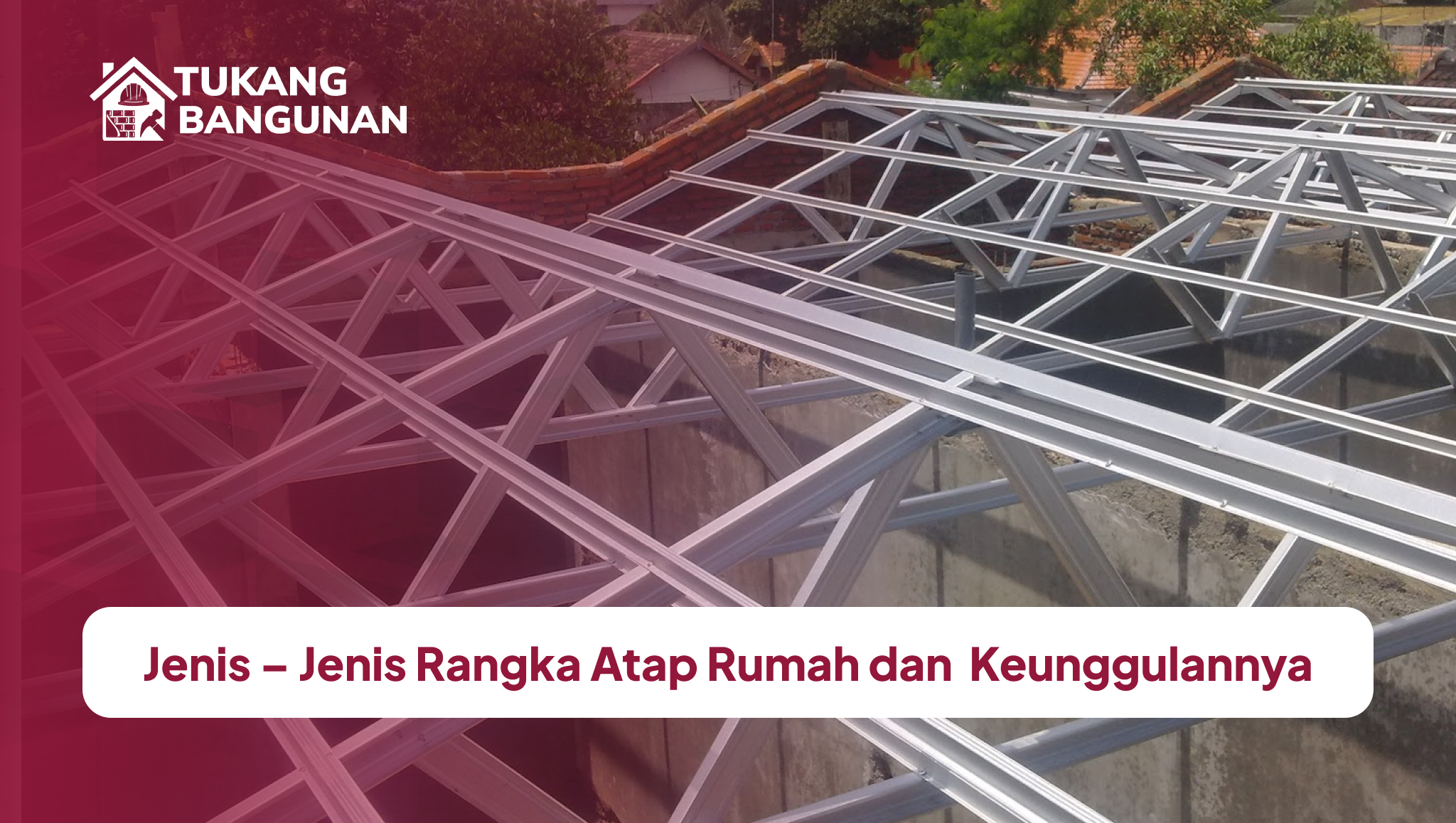 Jenis – Jenis Rangka Atap Rumah Dan Keunggulannya