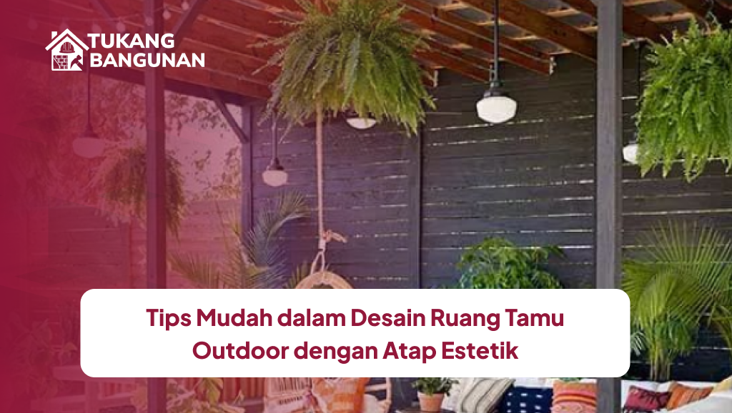 Tips Mudah dalam Desain Ruang Tamu Outdoor dengan Atap Estetik