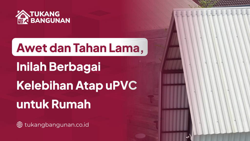 Awet dan Tahan Lama, Inilah Berbagai Kelebihan Atap uPVC untuk Rumah