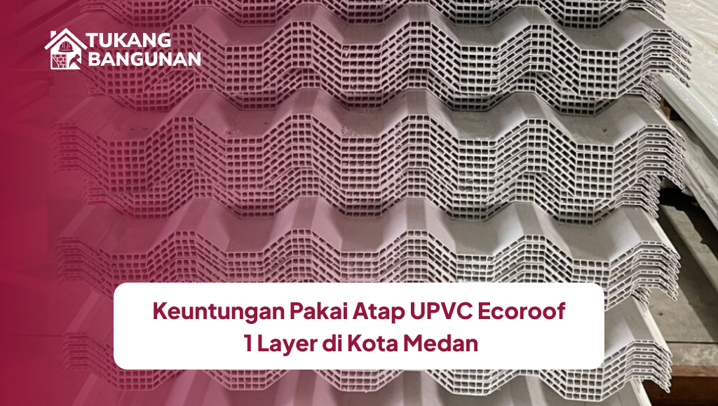 Keuntungan Pakai Atap UPVC Ecoroof 1 Layer di Kota Medan