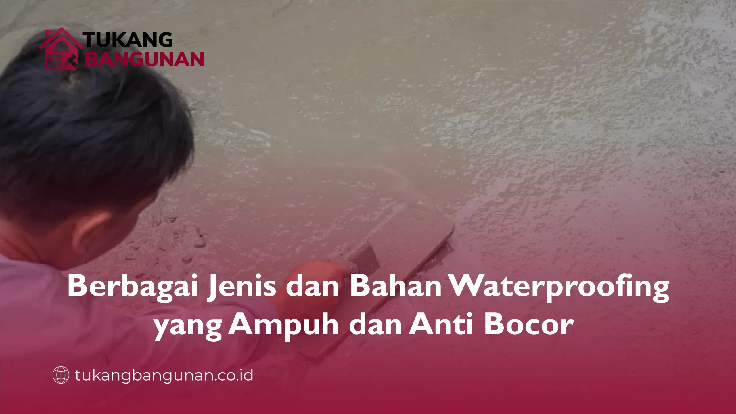 Berbagai Jenis dan Bahan Waterproofing yang Ampuh dan Anti Bocor