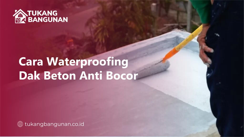 Cara Waterproofing Dak Beton Anti Bocor