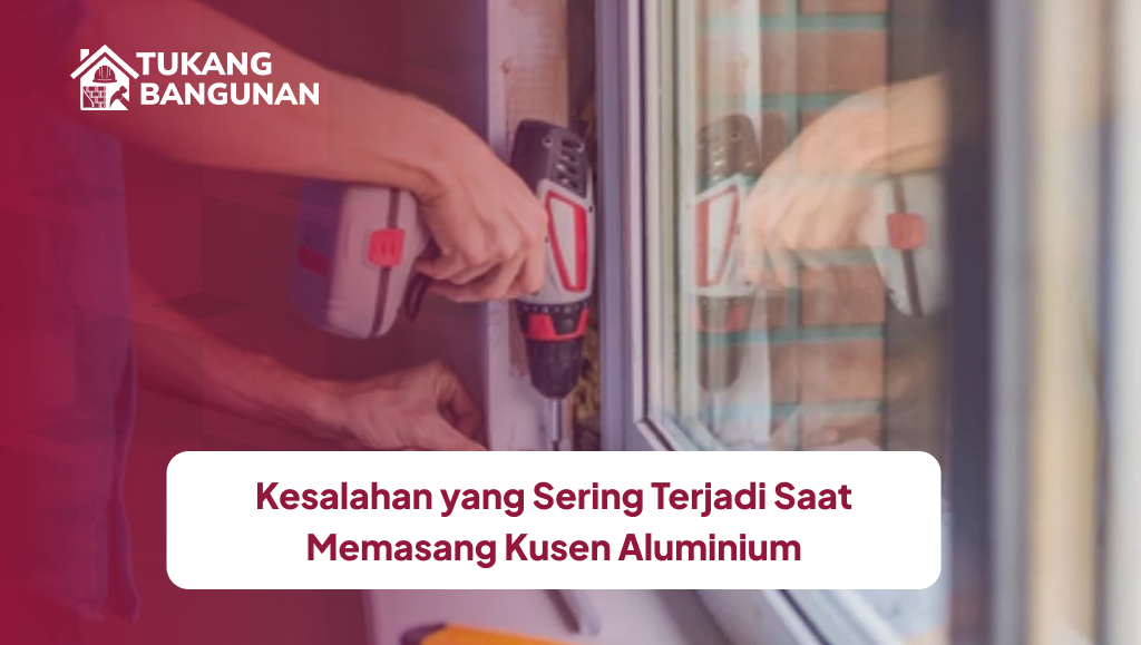Kesalahan yang Sering Terjadi Saat Memasang Kusen Aluminium
